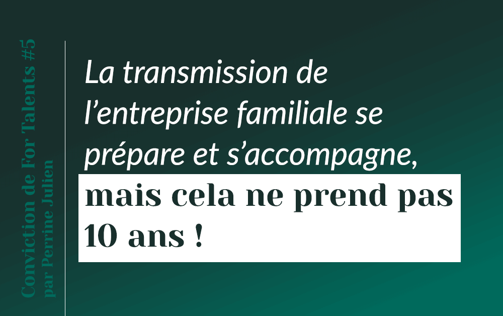 La transmission se prépare et s’accompagne, mais cela ne prend pas 10 ans !